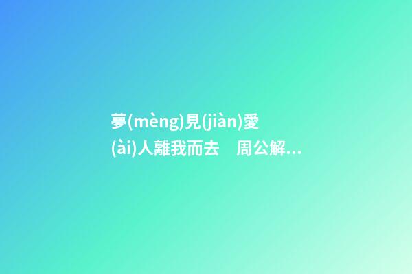 夢(mèng)見(jiàn)愛(ài)人離我而去　周公解夢(mèng)之夢(mèng)到愛(ài)人離我而去